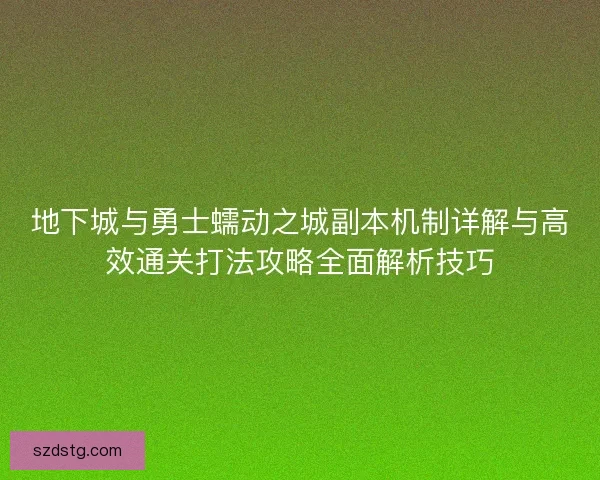 地下城与勇士蠕动之城副本机制详解与高效通关打法攻略全面解析技巧