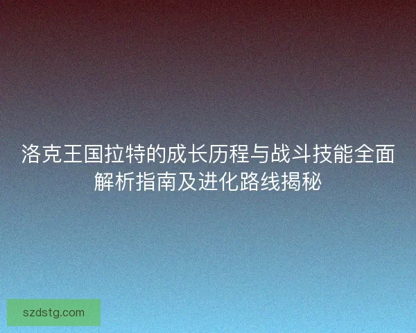洛克王国拉特的成长历程与战斗技能全面解析指南及进化路线揭秘