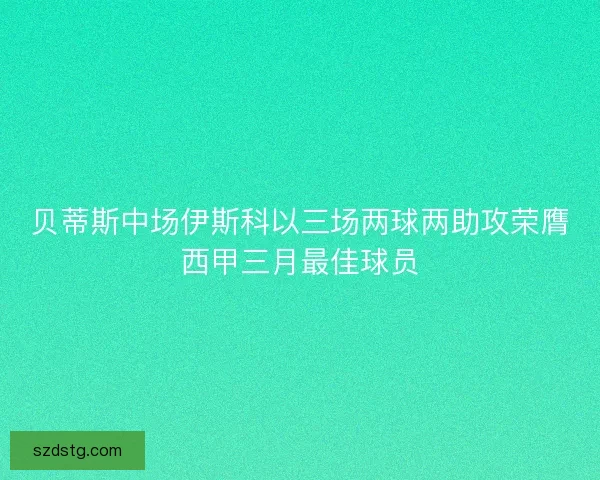 贝蒂斯中场伊斯科以三场两球两助攻荣膺西甲三月最佳球员