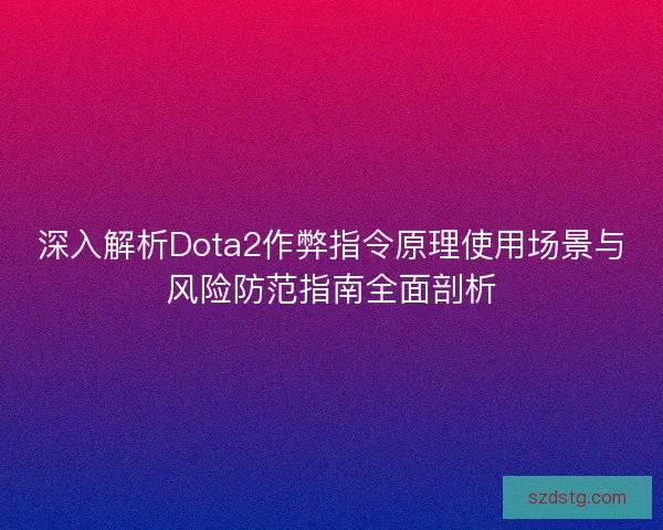 深入解析Dota2作弊指令原理使用场景与风险防范指南全面剖析