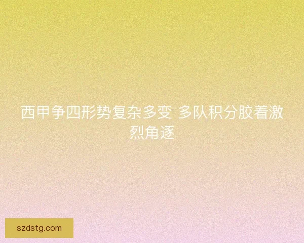 西甲争四形势复杂多变 多队积分胶着激烈角逐