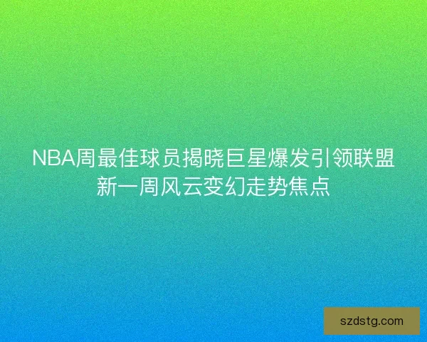NBA周最佳球员揭晓巨星爆发引领联盟新一周风云变幻走势焦点