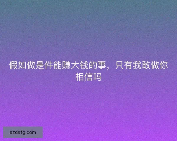 假如做是件能赚大钱的事，只有我敢做你相信吗