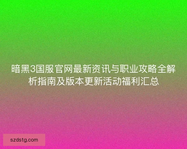 暗黑3国服官网最新资讯与职业攻略全解析指南及版本更新活动福利汇总