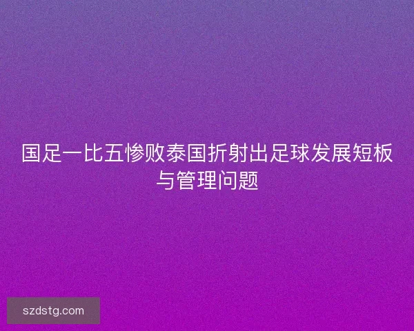 国足一比五惨败泰国折射出足球发展短板与管理问题