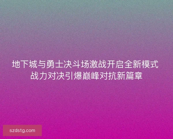 地下城与勇士决斗场激战开启全新模式 战力对决引爆巅峰对抗新篇章